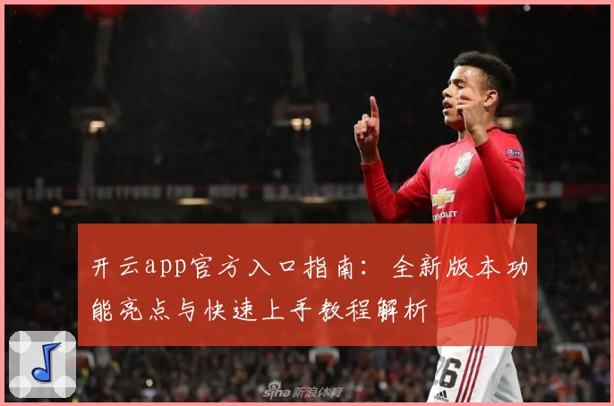 开云app官方入口指南：全新版本功能亮点与快速上手教程解析