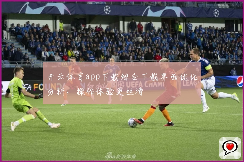 开云体育app下载综合下载界面优化分析，操作体验更丝滑