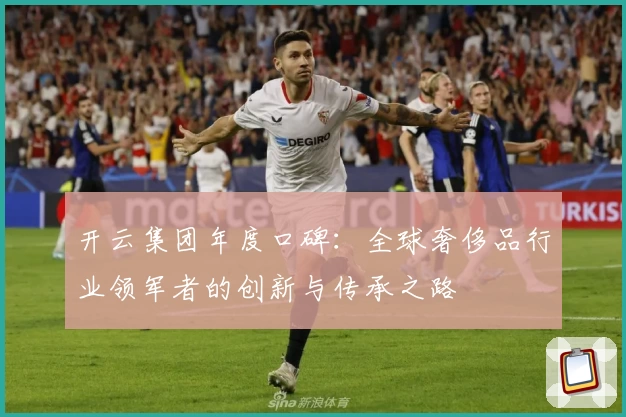 开云集团年度口碑：全球奢侈品行业领军者的创新与传承之路