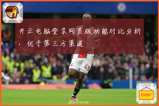 开云电脑登录网页版功能对比分析，优于第三方渠道