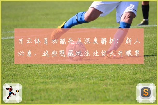 开云体育功能亮点深度解析：新人必看，这些隐藏玩法让你大开眼界