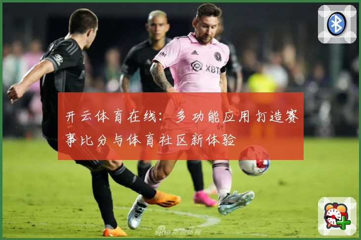 开云体育在线:多功能应用打造赛事比分与体育社区新体验