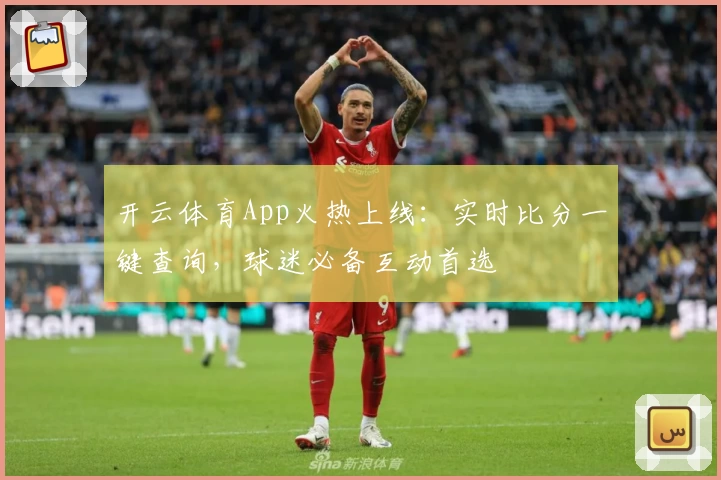 开云体育App火热上线:实时比分一键查询,球迷必备互动首选