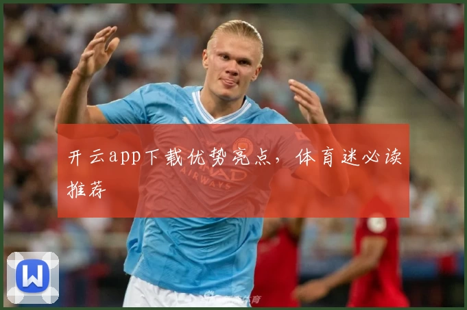 开云app下载优势亮点，体育迷必读推荐