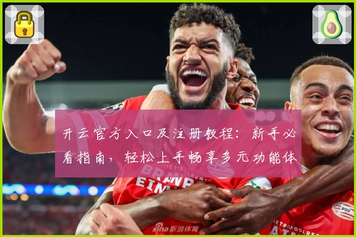 开云官方入口及注册教程：新手必看指南，轻松上手畅享多元功能体验