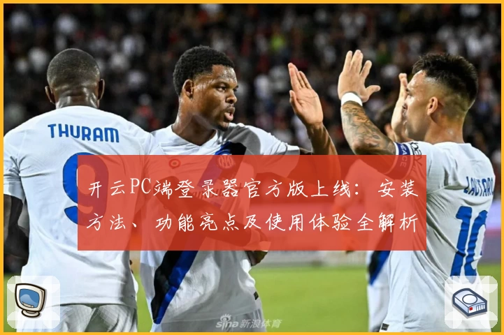 开云PC端登录器官方版上线：安装方法、功能亮点及使用体验全解析