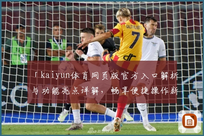 「kaiyun体育网页版官方入口解析与功能亮点详解，畅享便捷操作新体验」