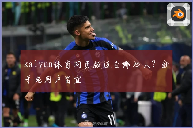 kaiyun体育网页版适合哪些人？新手老用户皆宜