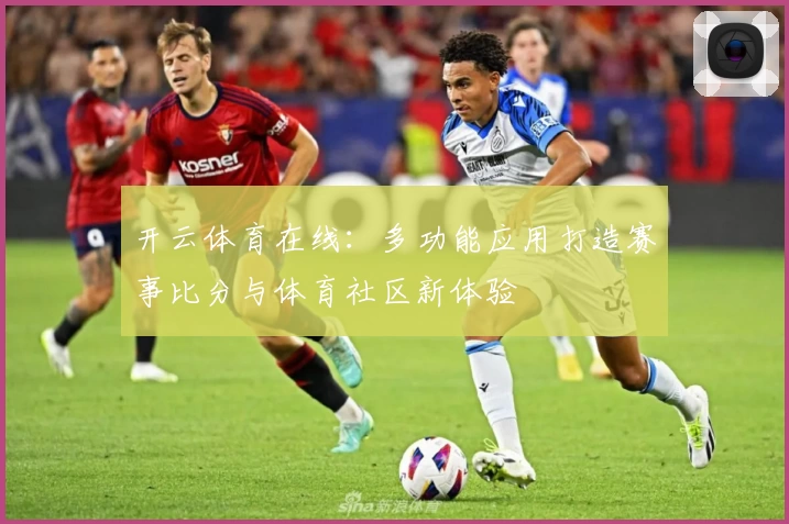 开云体育在线：多功能应用打造赛事比分与体育社区新体验