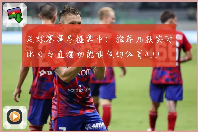 足球赛事尽握掌中：推荐几款实时比分与直播功能俱佳的体育App