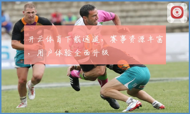 开云体育下载通道，赛事资源丰富，用户体验全面升级