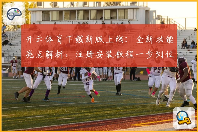 开云体育下载新版上线：全新功能亮点解析，注册安装教程一步到位
