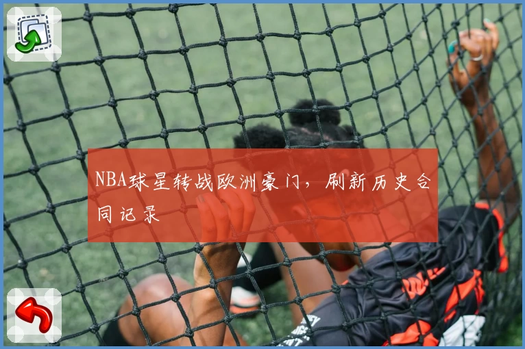 NBA球星转战欧洲豪门,刷新历史合同记录