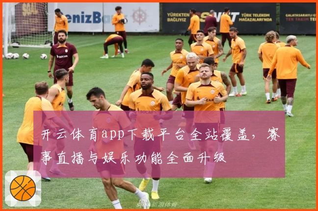 开云体育app下载平台全站覆盖，赛事直播与娱乐功能全面升级