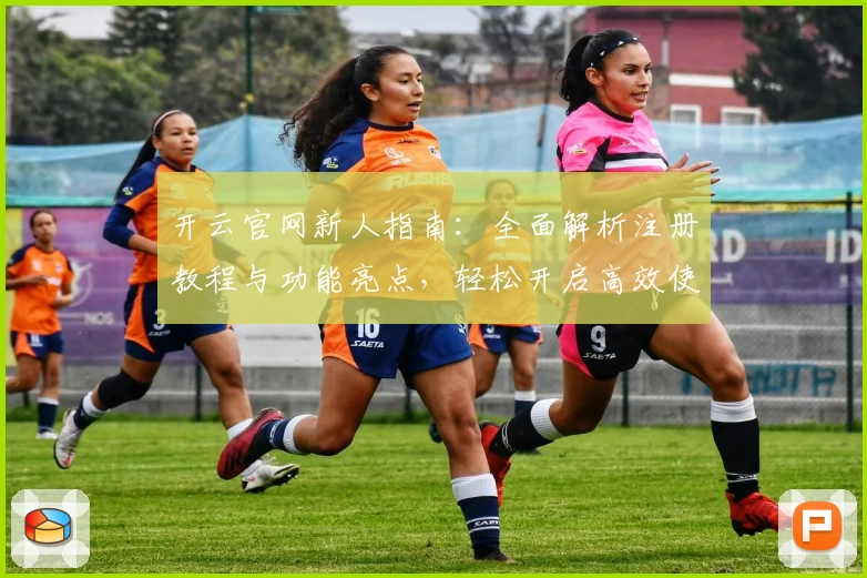 开云官网新人指南：全面解析注册教程与功能亮点，轻松开启高效使用体验