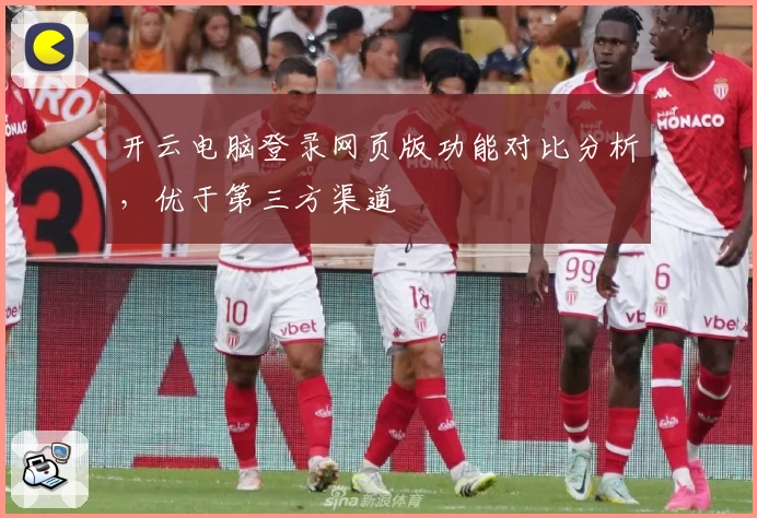 开云电脑登录网页版功能对比分析，优于第三方渠道