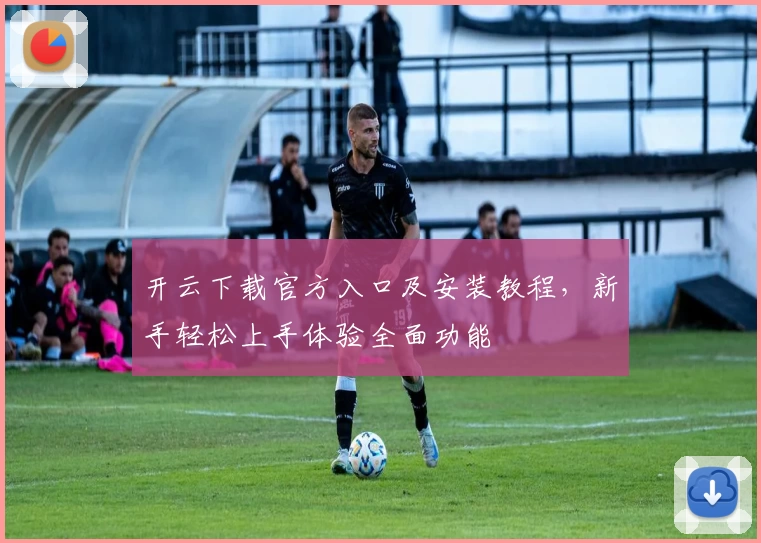 开云下载官方入口及安装教程，新手轻松上手体验全面功能