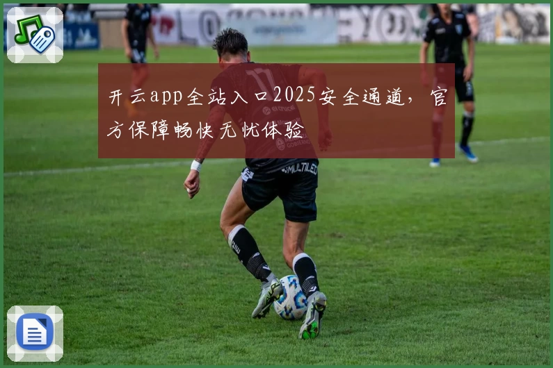 开云app全站入口2025安全通道，官方保障畅快无忧体验
