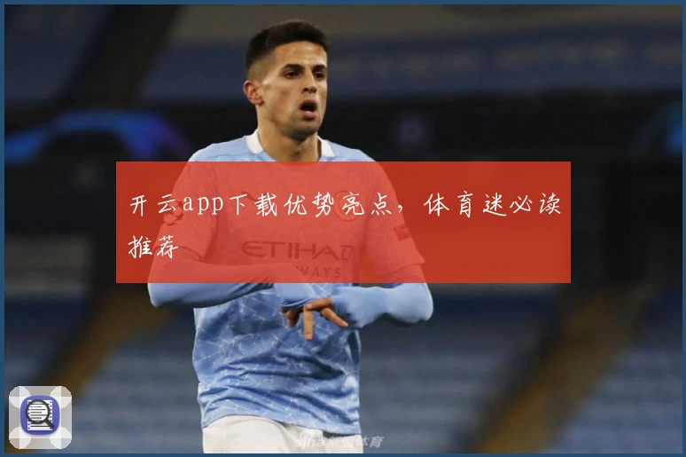 开云app下载优势亮点，体育迷必读推荐