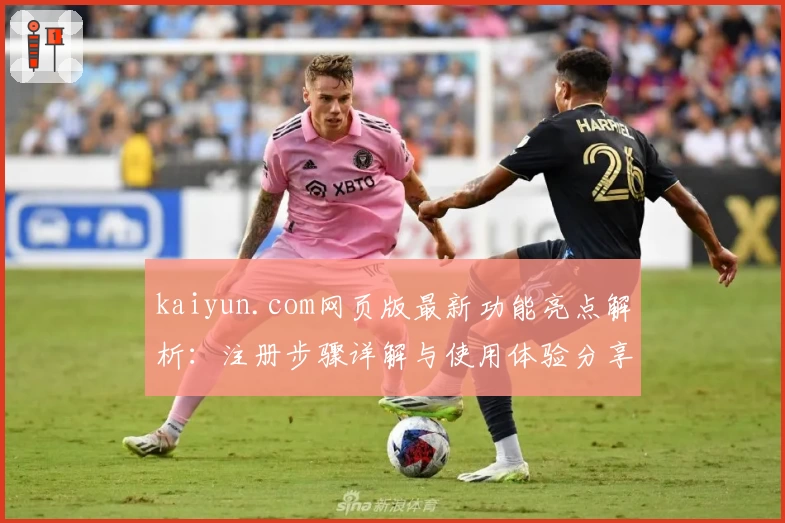 kaiyun.com网页版最新功能亮点解析：注册步骤详解与使用体验分享