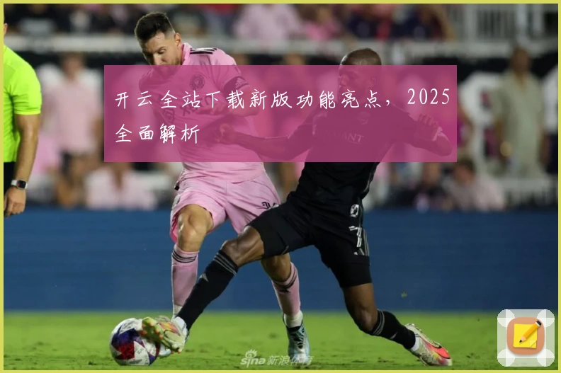 开云全站下载新版功能亮点，2025全面解析
