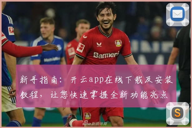新手指南：开云app在线下载及安装教程，让您快速掌握全新功能亮点