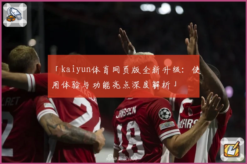 「kaiyun体育网页版全新升级：使用体验与功能亮点深度解析」