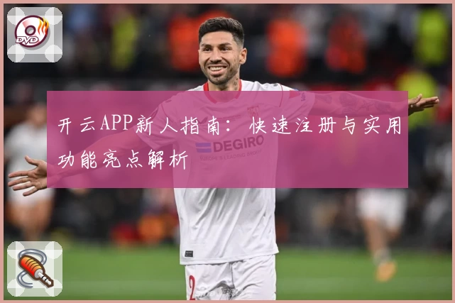 开云APP新人指南：快速注册与实用功能亮点解析