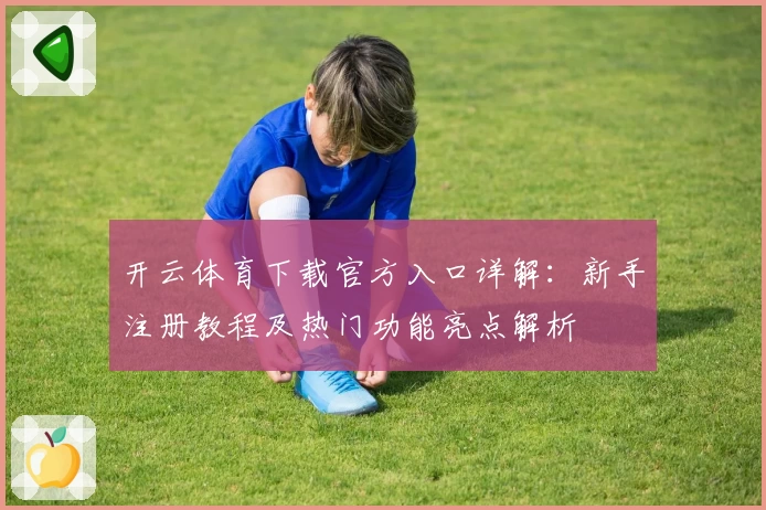 开云体育下载官方入口详解：新手注册教程及热门功能亮点解析