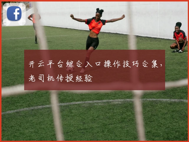 开云平台综合入口操作技巧合集,老司机传授经验