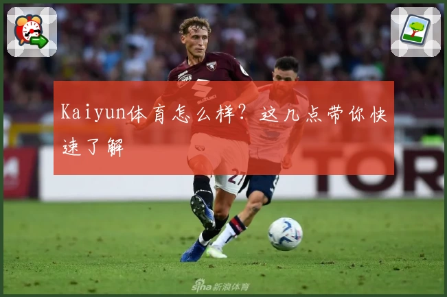 Kaiyun体育怎么样?这几点带你快速了解