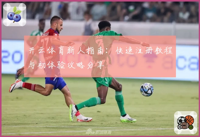 开云体育新人指南：快速注册教程与初体验攻略分享