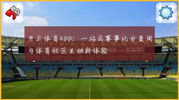 开云体育app:一站式赛事比分查询与体育社区互动新体验