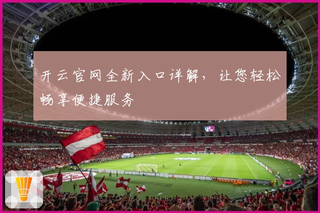 开云官网全新入口详解,让您轻松畅享便捷服务