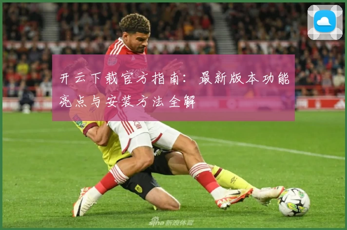 开云下载官方指南:最新版本功能亮点与安装方法全解
