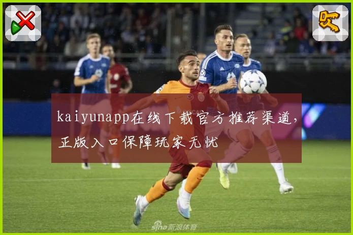 kaiyunapp在线下载官方推荐渠道,正版入口保障玩家无忧
