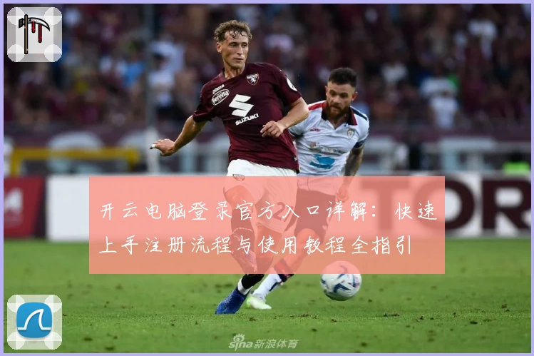 开云电脑登录官方入口详解：快速上手注册流程与使用教程全指引