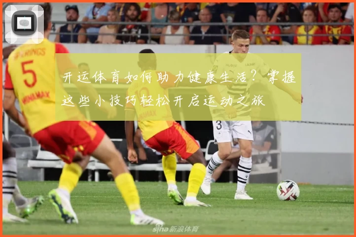 开运体育如何助力健康生活?掌握这些小技巧轻松开启运动之旅