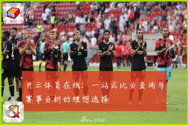 开云体育在线:一站式比分查询与赛事分析的理想选择