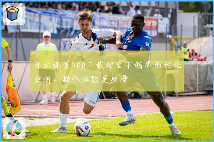 开云体育app下载综合下载界面优化分析，操作体验更丝滑