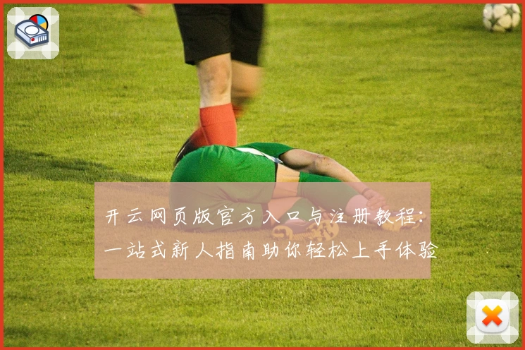 开云网页版官方入口与注册教程：一站式新人指南助你轻松上手体验