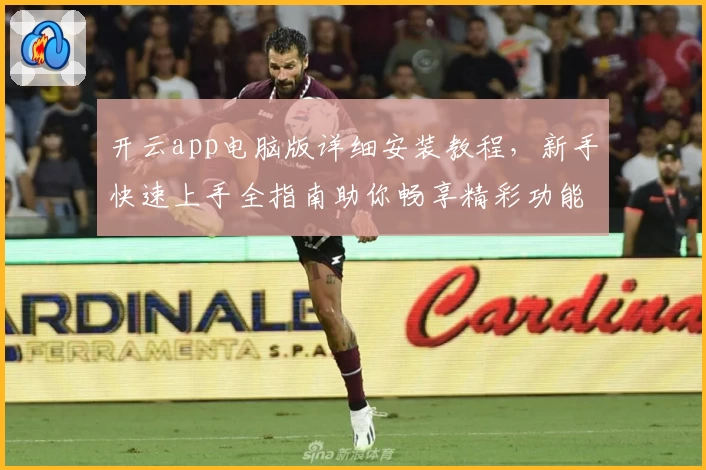 开云app电脑版详细安装教程，新手快速上手全指南助你畅享精彩功能