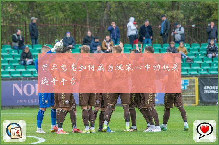 开云电竞如何成为玩家心中的优质选手平台