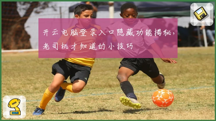 开云电脑登录入口隐藏功能揭秘，老司机才知道的小技巧