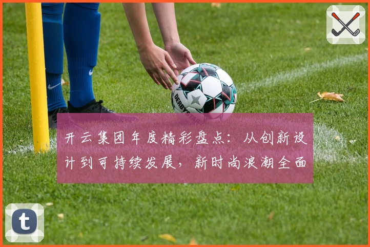 开云集团年度精彩盘点：从创新设计到可持续发展，新时尚浪潮全面解析