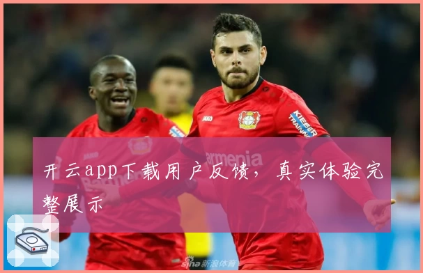 开云app下载用户反馈，真实体验完整展示