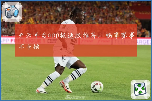 开云平台app极速版推荐，畅享赛事不卡顿