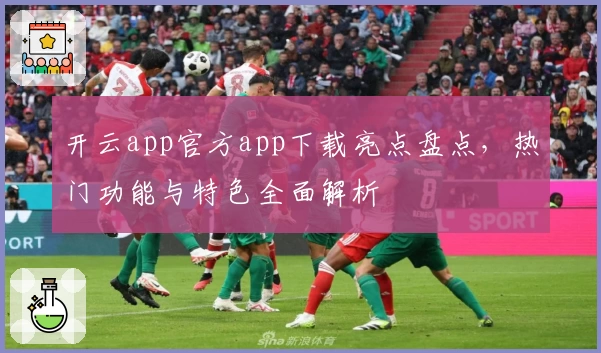 开云app官方app下载亮点盘点，热门功能与特色全面解析