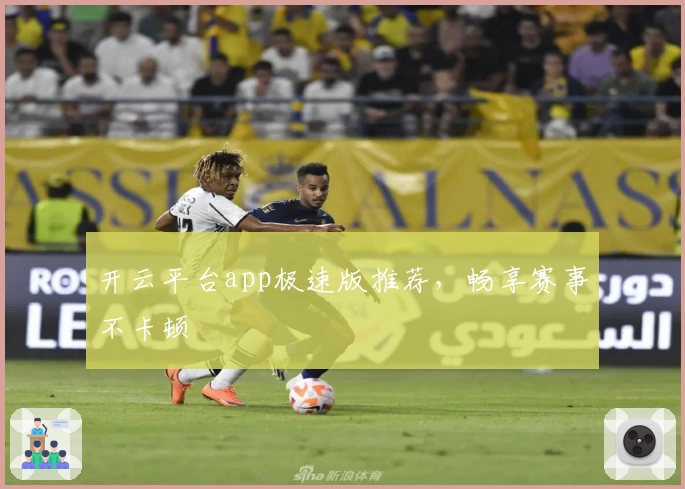 开云平台app极速版推荐，畅享赛事不卡顿