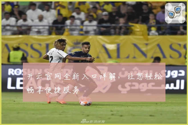 开云官网全新入口详解,让您轻松畅享便捷服务